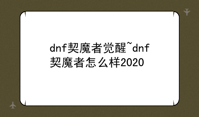dnf契魔者觉醒~dnf契魔者怎么样2020