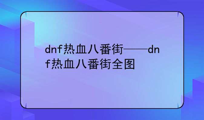dnf热血八番街——dnf热血八番街全图
