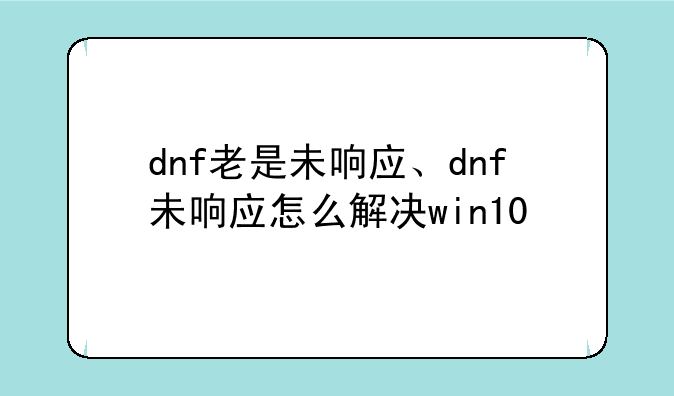 dnf老是未响应、dnf未响应怎么解决win10