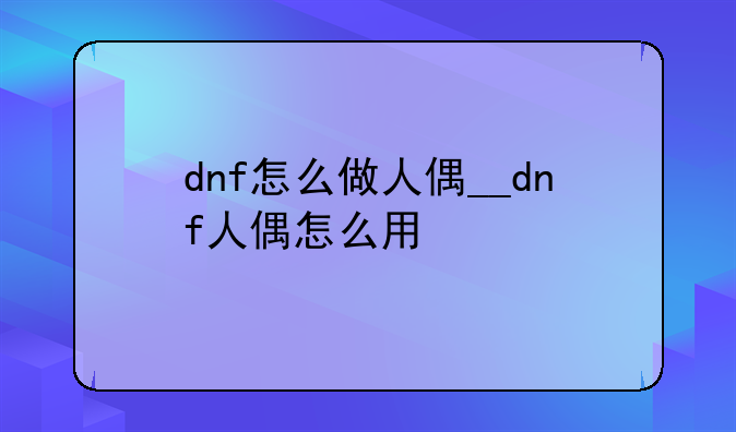 dnf怎么做人偶__dnf人偶怎么用