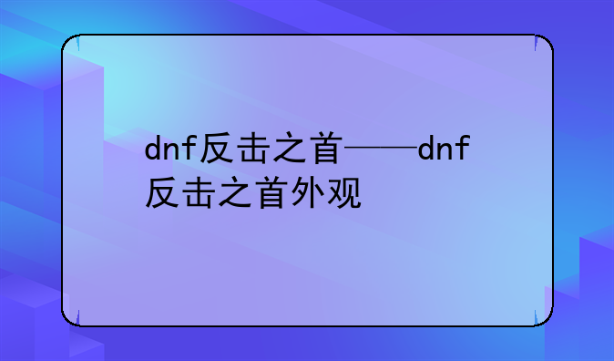 dnf反击之首——dnf反击之首外观