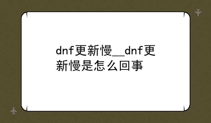 dnf更新慢__dnf更新慢是怎么回事