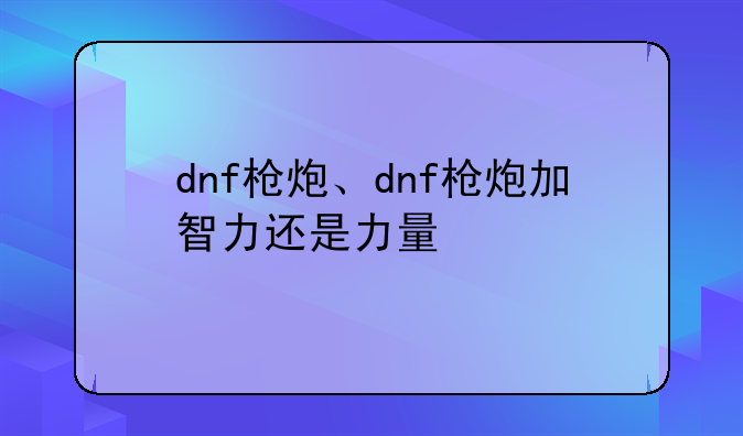 dnf枪炮、dnf枪炮加智力还是力量