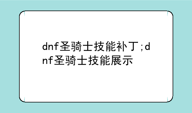 dnf圣骑士技能补丁;dnf圣骑士技能展示
