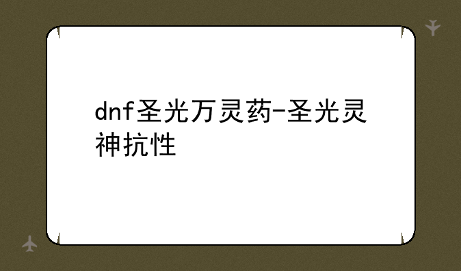 dnf圣光万灵药-圣光灵神抗性