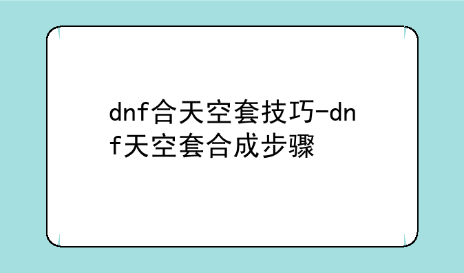 dnf合天空套技巧-dnf天空套合成步骤