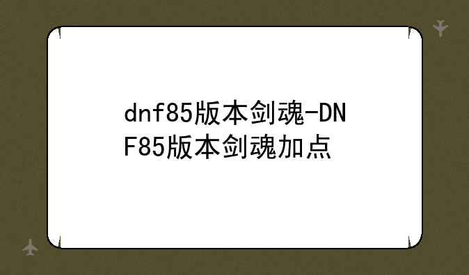 dnf85版本剑魂-DNF85版本剑魂加点