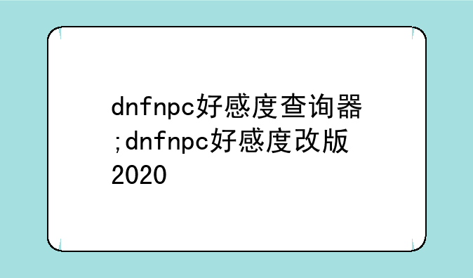 dnfnpc好感度查询器;dnfnpc好感度改版2020