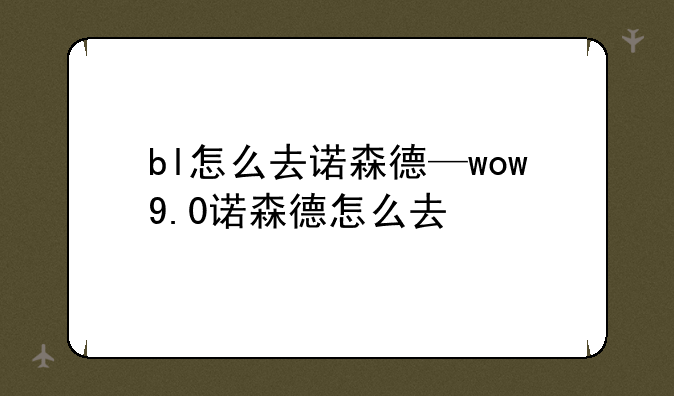 bl怎么去诺森德—wow9.0诺森德怎么去