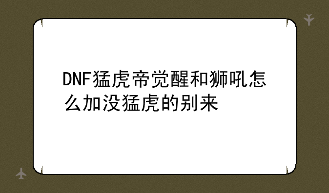 DNF猛虎帝觉醒和狮吼怎么加没猛虎的别来