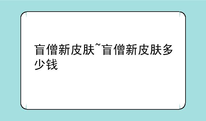 盲僧新皮肤~盲僧新皮肤多少钱