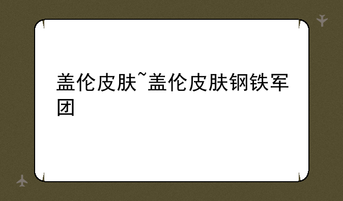 盖伦皮肤~盖伦皮肤钢铁军团
