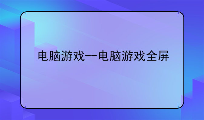 电脑游戏--电脑游戏全屏