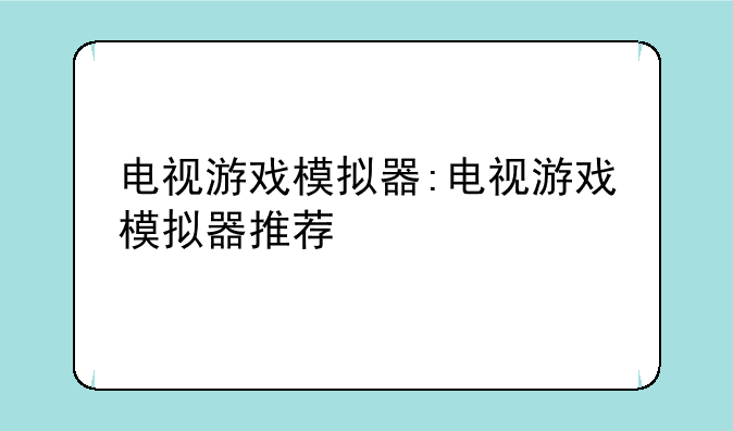 电视游戏模拟器:电视游戏模拟器推荐