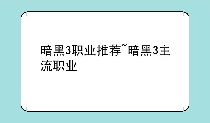 暗黑3职业推荐~暗黑3主流职业