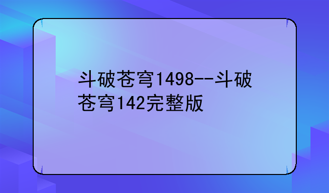 斗破苍穹1498--斗破苍穹142完整版