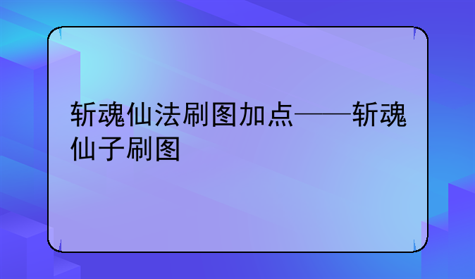 斩魂仙法刷图加点——斩魂仙子刷图