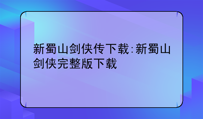 新蜀山剑侠传下载:新蜀山剑侠完整版下载