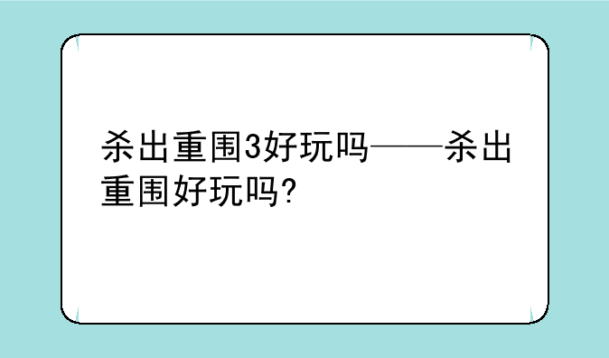 杀出重围3好玩吗——杀出重围好玩吗?