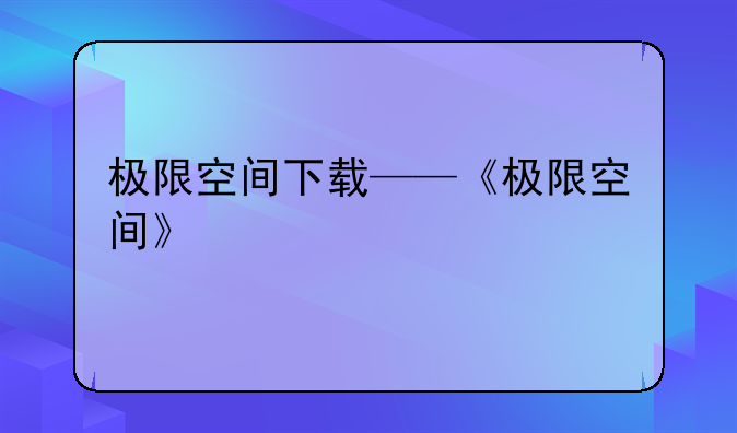 极限空间下载——《极限空间》