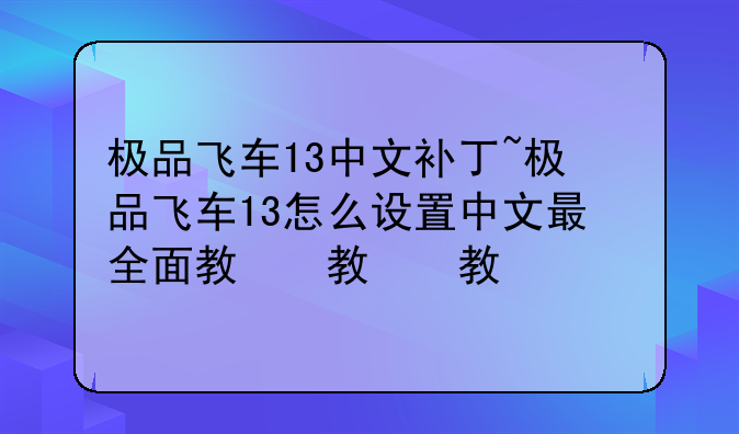 极品飞车13中文补丁~极品飞车13怎么设置中文最全面教程