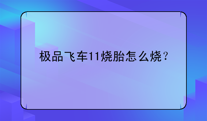 极品飞车11烧胎怎么烧？