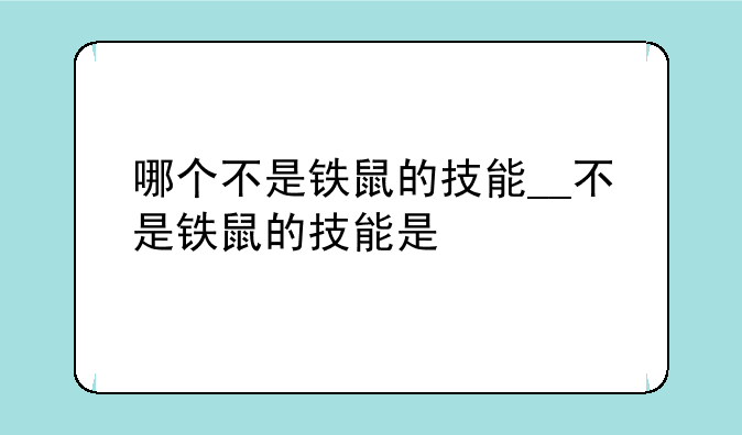 哪个不是铁鼠的技能__不是铁鼠的技能是