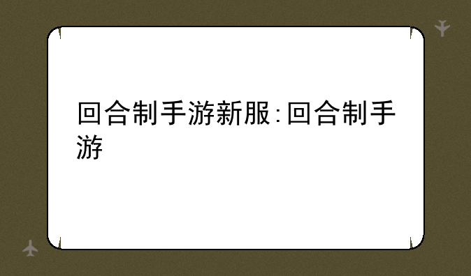 回合制手游新服:回合制手游