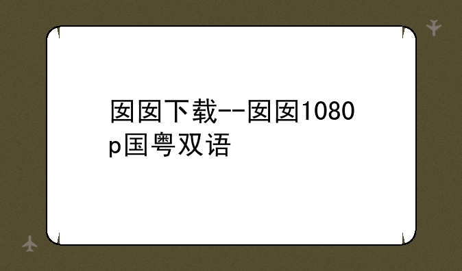 囡囡下载--囡囡1080p国粤双语