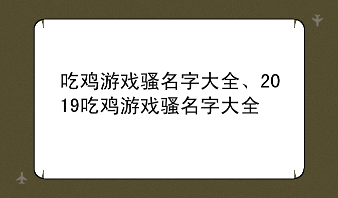 吃鸡游戏骚名字大全、2019吃鸡游戏骚名字大全