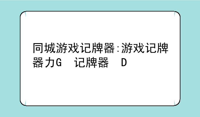 同城游戏记牌器:游戏记牌器功能