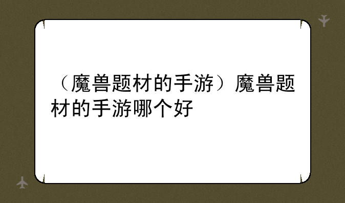 （魔兽题材的手游）魔兽题材的手游哪个好