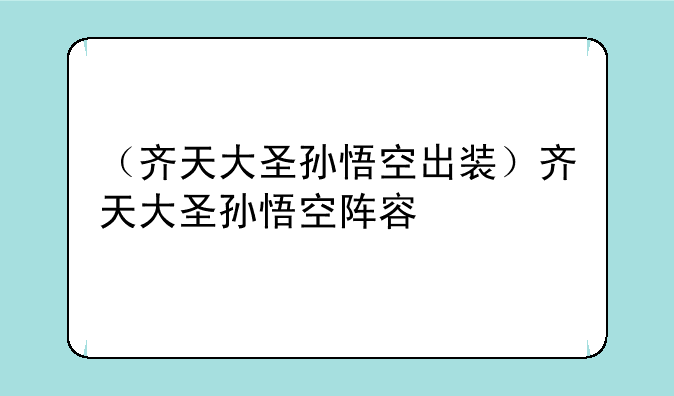 （齐天大圣孙悟空出装）齐天大圣孙悟空阵容