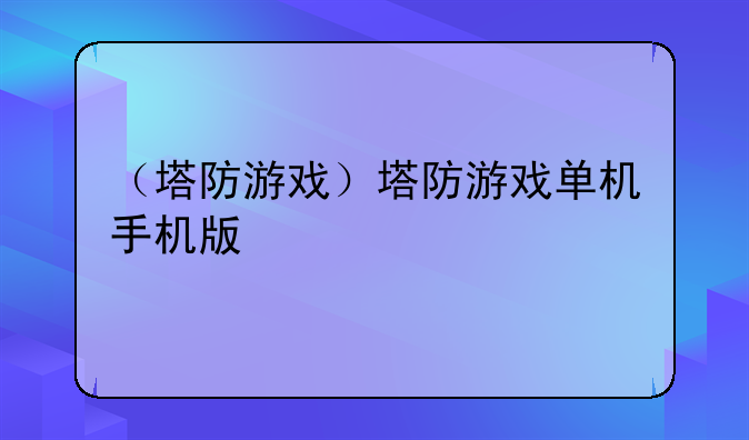 （塔防游戏）塔防游戏单机手机版