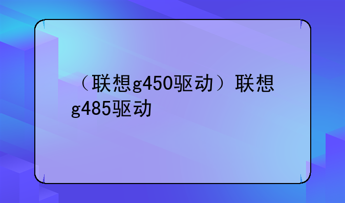 （联想g450驱动）联想g485驱动