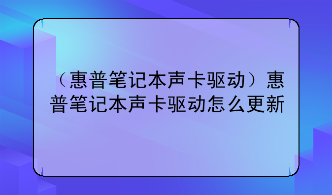 （惠普笔记本声卡驱动）惠普笔记本声卡驱动怎么更新