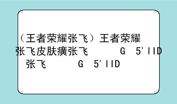 （王者荣耀张飞）王者荣耀张飞皮肤百相守梦