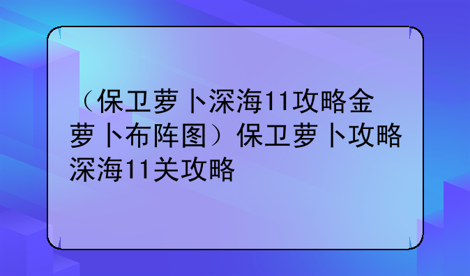 （保卫萝卜深海11攻略金萝卜布阵图）保卫萝卜攻略深海11关攻略