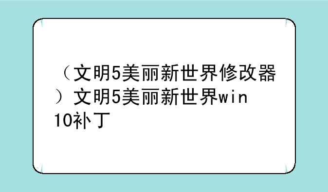 （文明5美丽新世界修改器）文明5美丽新世界win10补丁