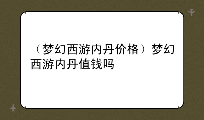 （梦幻西游内丹价格）梦幻西游内丹值钱吗