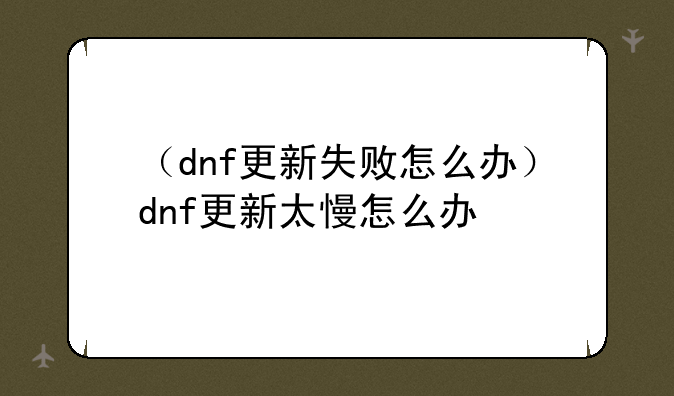 （dnf更新失败怎么办）dnf更新太慢怎么办