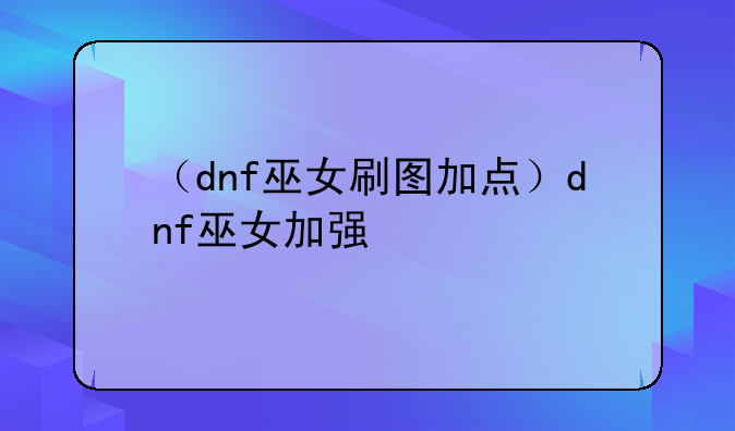 （dnf巫女刷图加点）dnf巫女加强