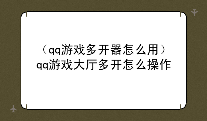 （qq游戏多开器怎么用）qq游戏大厅多开怎么操作