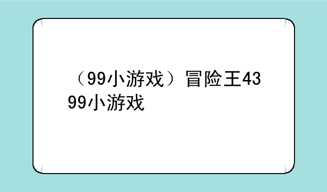 （99小游戏）冒险王4399小游戏