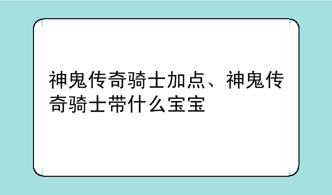 神鬼传奇骑士加点、神鬼传奇骑士带什么宝宝