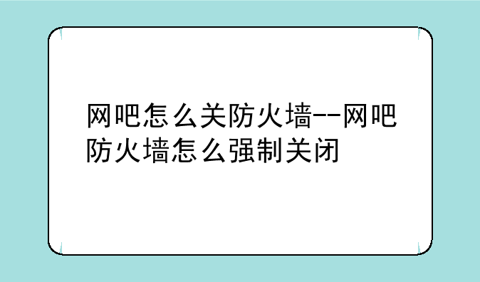 网吧怎么关防火墙--网吧防火墙怎么强制关闭