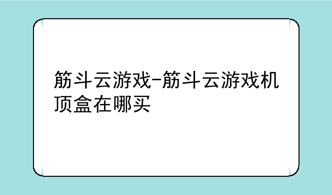 筋斗云游戏-筋斗云游戏机顶盒在哪买