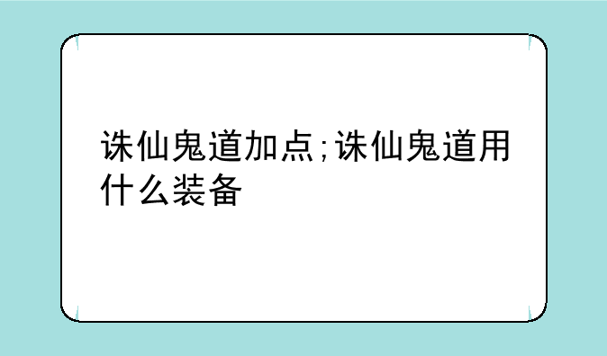 诛仙鬼道加点;诛仙鬼道用什么装备
