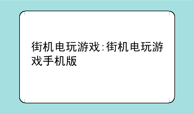 街机电玩游戏:街机电玩游戏手机版