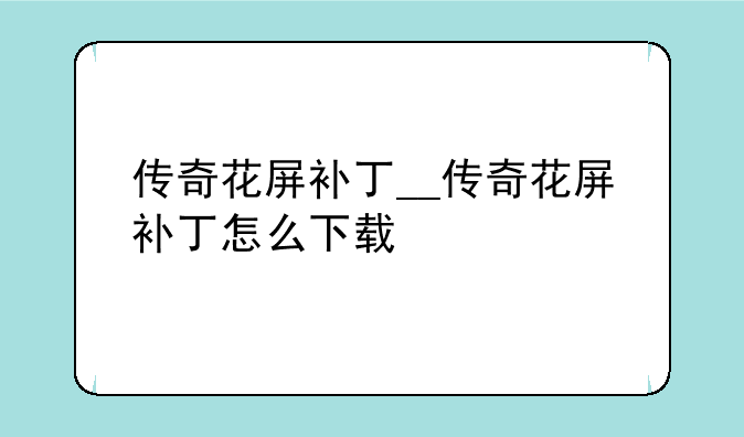 传奇花屏补丁__传奇花屏补丁怎么下载